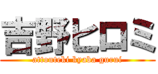 吉野ヒロミ (attouteki kyaba gurui)