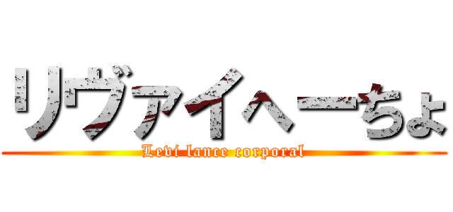 リヴァイへーちょ (Levi lance corporal)