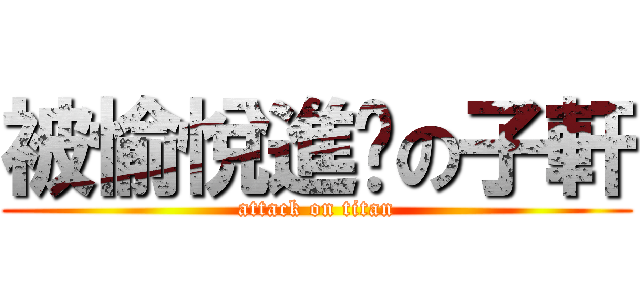 被愉悅進擊の子軒 (attack on titan)