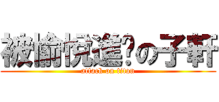 被愉悅進擊の子軒 (attack on titan)