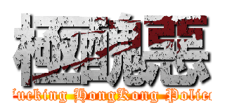 極醜惡 (Fucking HongKong Police)