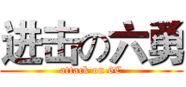 进击の六勇 (attack on 6C)