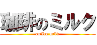 珈琲のミルク (coffee milk)