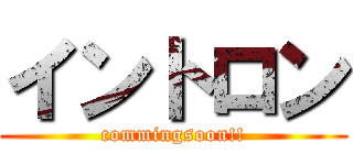 イントロン (commingsoon!!)