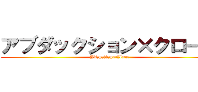 アブダックション×クローン (Abduction×Clone)