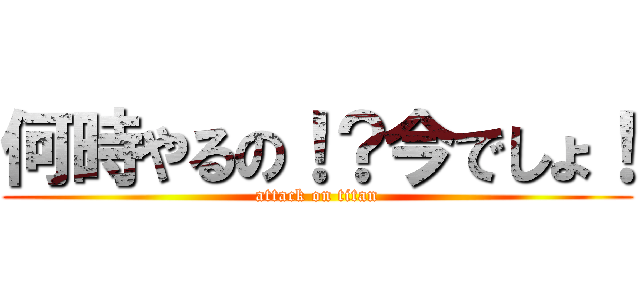 何時やるの！？今でしょ！ (attack on titan)
