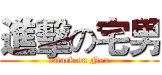 進擊の宅男 (attack on Nex)