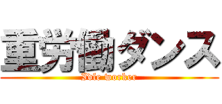 重労働ダンス (Idle worker)