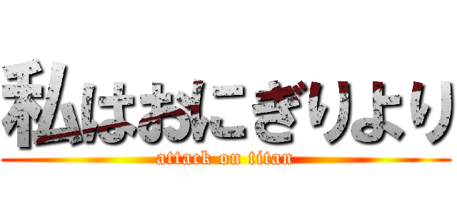 私はおにぎりより (attack on titan)