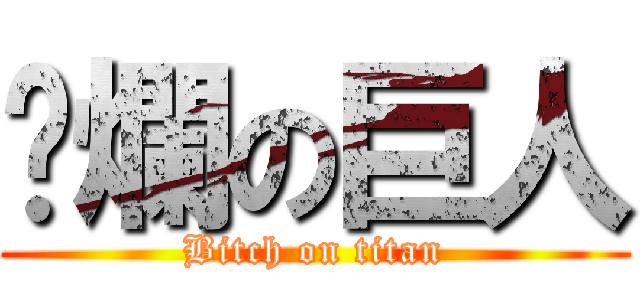 唬爛の巨人 (Bitch on titan)