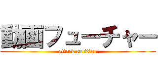 動画フューチャー (attack on titan)