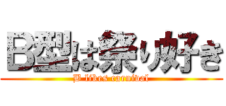 Ｂ型は祭り好き (B likes carnival)