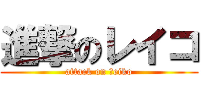 進撃のレイコ (attack on Ｒeiko)