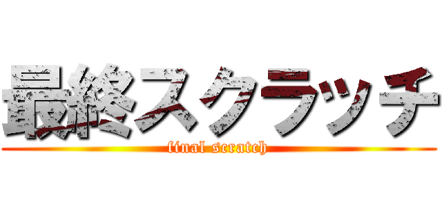 最終スクラッチ (final scratch)