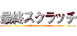 最終スクラッチ (final scratch)