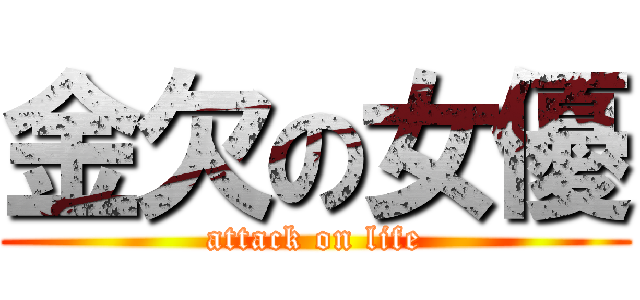 金欠の女優 (attack on life)