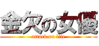 金欠の女優 (attack on life)