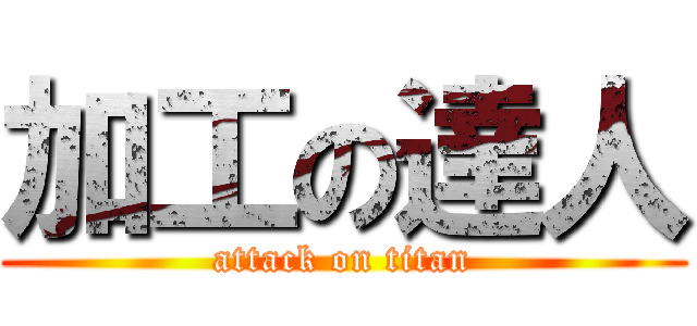 加工の達人 (attack on titan)