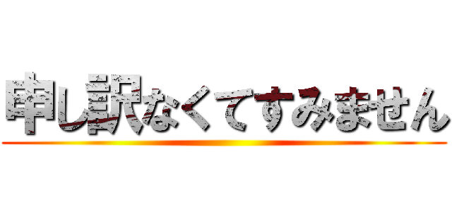 申し訳なくてすみません ()