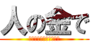 人の金で (バームクーヘン食べたい)