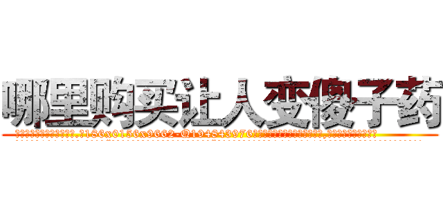 哪里购买让人变傻子药 (哪里购买让人变傻子药【电.话186x0156x9662-Q194843976林氏药业】我们做的是长期生意,靠的是老客户长期支持
参考消息网2月20日报道 韩媒称，“剩女多、离婚率高的城市，房价一定会上涨。”这是中国经济学家金岩石2016年12月参加在上海举行的房地产相关论坛时说的话。
)