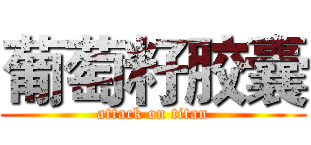 葡萄籽胶囊 (attack on titan)