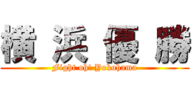 横 浜 優 勝 (Fight oh! Yokohama)