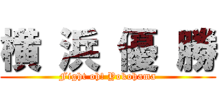 横 浜 優 勝 (Fight oh! Yokohama)