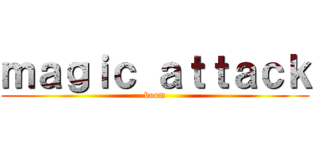ｍａｇｉｃ ａｔｔａｃｋ (boom)