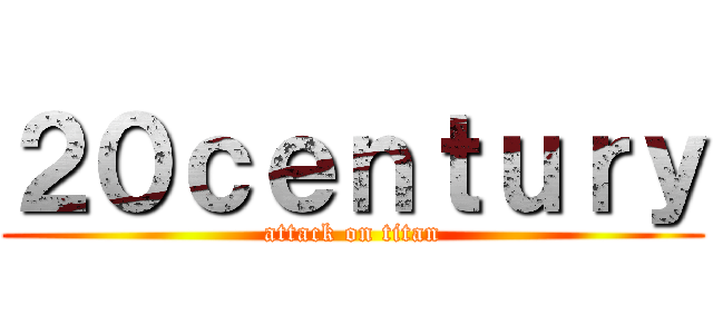 ２０ｃｅｎｔｕｒｙ (attack on titan)