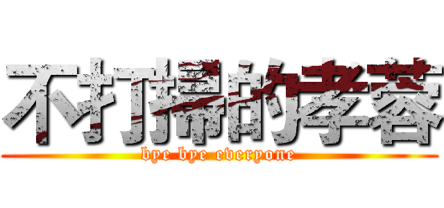 不打掃的孝蓉 (bye bye everyone)