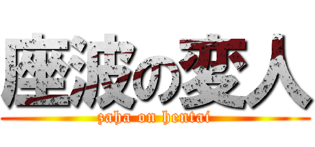 座波の変人 (zaha on hentai)