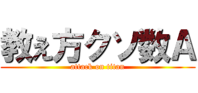 教え方クソ数Ａ (attack on titan)