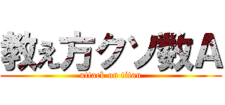 教え方クソ数Ａ (attack on titan)