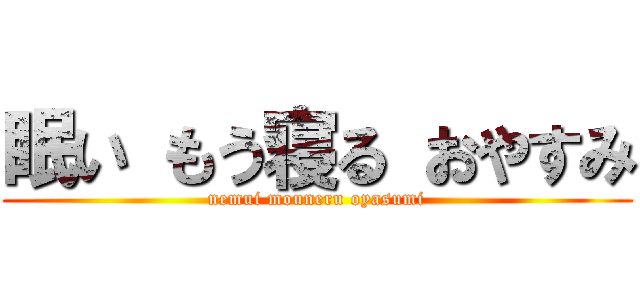 眠い もう寝る おやすみ (nemui mouneru oyasumi)