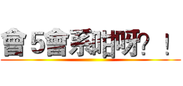 會５會系咁呀？！ ()