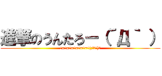進撃のうんたろー（´Д｀ ） (ε=ε=ε=ε=ε=ε=┌(;￣◇￣)┘)