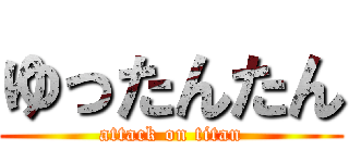 ゆったんたん (attack on titan)