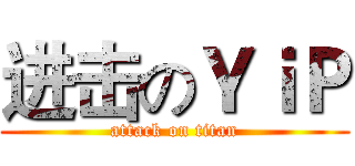 进击のＹｉＰ (attack on titan)