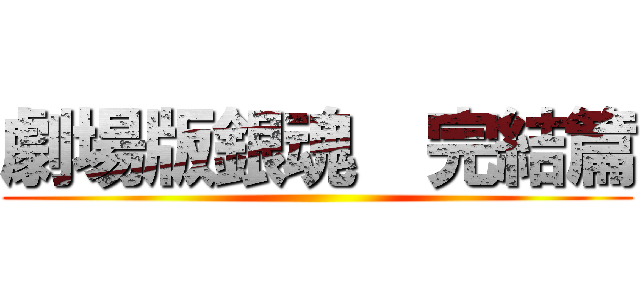 劇場版銀魂  完結篇 ()