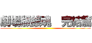 劇場版銀魂  完結篇 ()