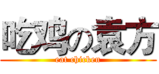 吃鸡の袁方 (eat chicken)
