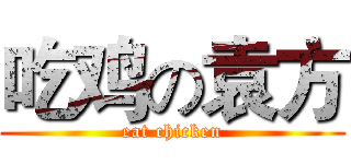 吃鸡の袁方 (eat chicken)