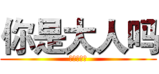 你是大人吗 (爱你一万年)