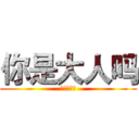 你是大人吗 (爱你一万年)