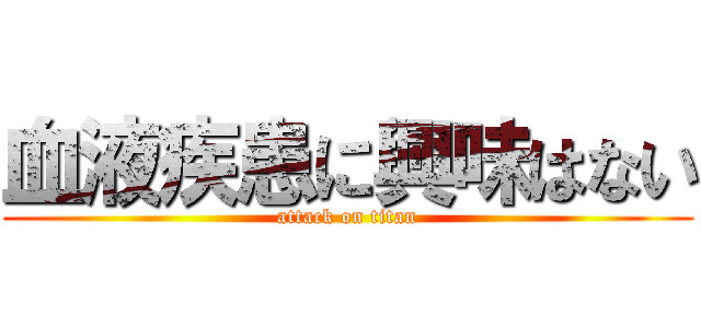 血液疾患に興味はない (attack on titan)