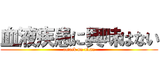 血液疾患に興味はない (attack on titan)