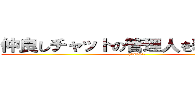 仲良しチャットの管理人を務めてくれ！ (Please!)