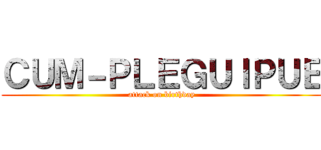 ＣＵＭ－ＰＬＥＧＵＩＰＵＥ (attack on birthday)