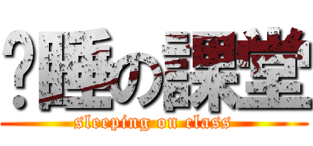 沉睡の課堂 (sleeping on class)